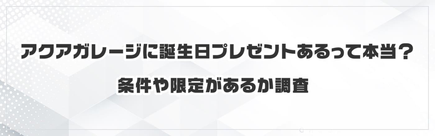 アクアガレージに誕生日プレゼントあるって本当?条件や限定があるか調査